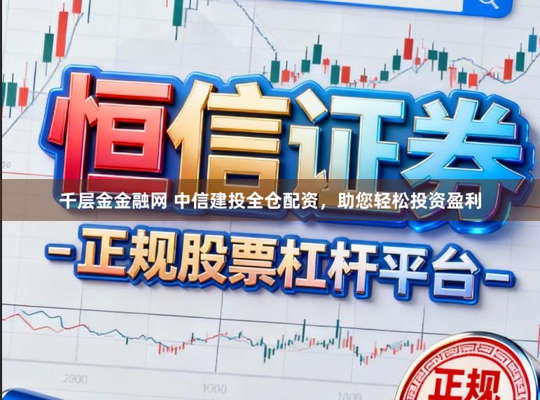 千层金金融网 中信建投全仓配资，助您轻松投资盈利