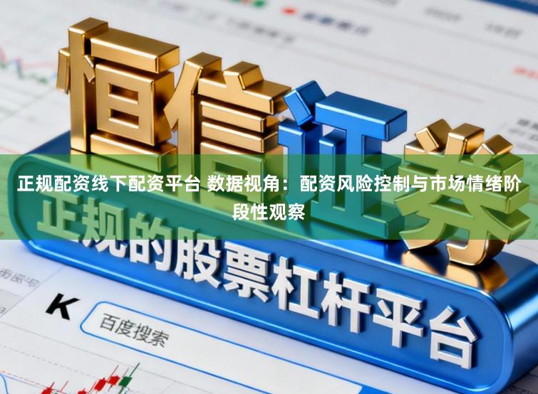 正规配资线下配资平台 数据视角：配资风险控制与市场情绪阶段性观察
