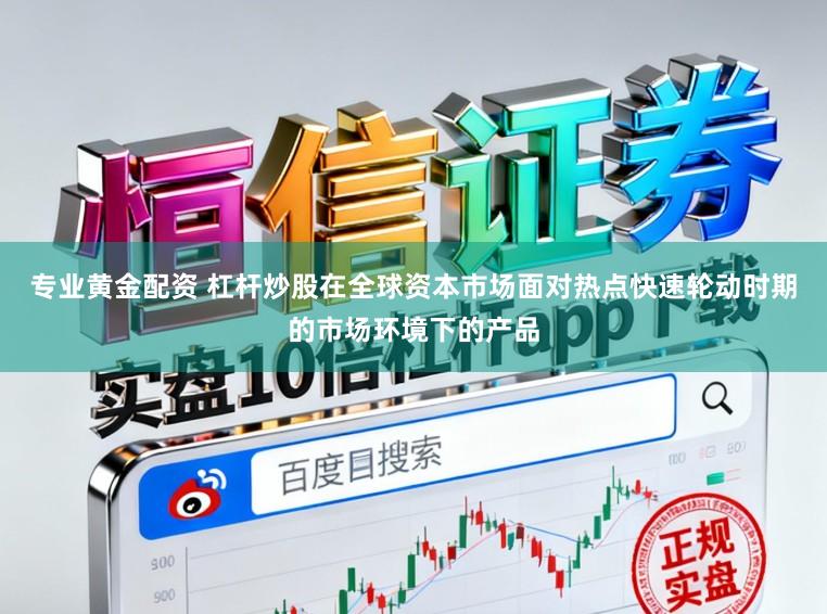 专业黄金配资 杠杆炒股在全球资本市场面对热点快速轮动时期的市场环境下的产品