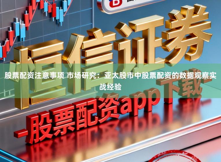 股票配资注意事项 市场研究：亚太股市中股票配资的数据观察实战经验