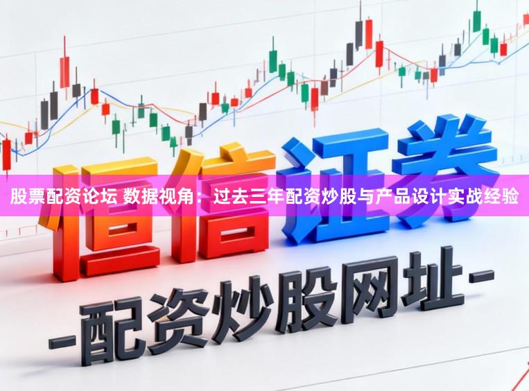 股票配资论坛 数据视角：过去三年配资炒股与产品设计实战经验
