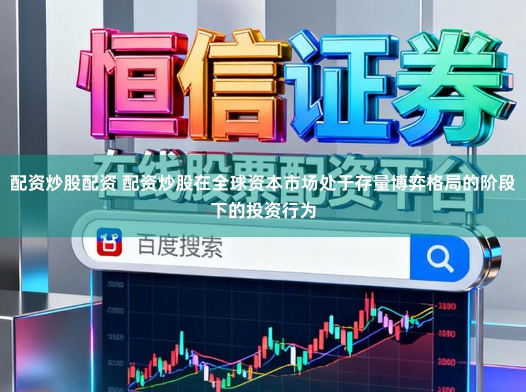 配资炒股配资 配资炒股在全球资本市场处于存量博弈格局的阶段下的投资行为