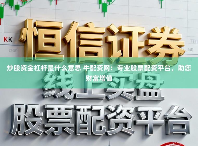炒股资金杠杆是什么意思 牛配资网：专业股票配资平台，助您财富增值