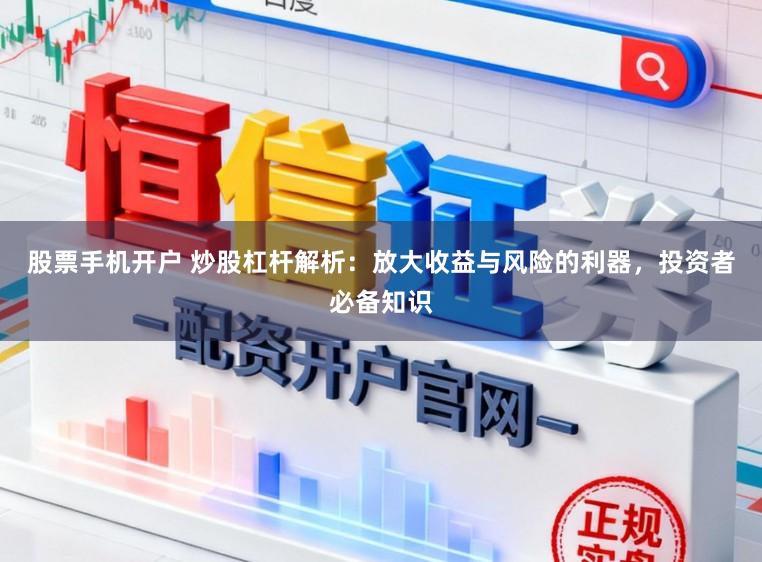股票手机开户 炒股杠杆解析：放大收益与风险的利器，投资者必备知识