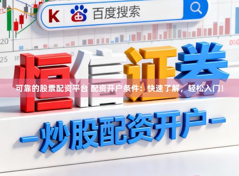 可靠的股票配资平台 配资开户条件：快速了解，轻松入门！