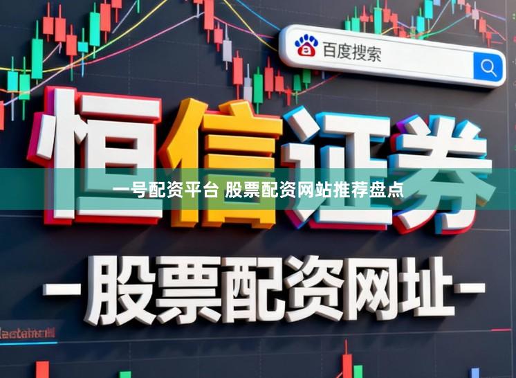 一号配资平台 股票配资网站推荐盘点