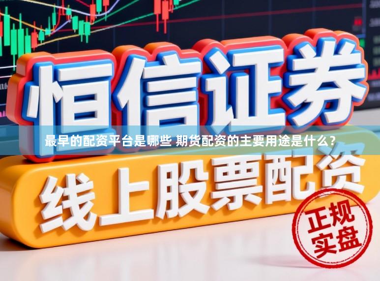 最早的配资平台是哪些 期货配资的主要用途是什么？