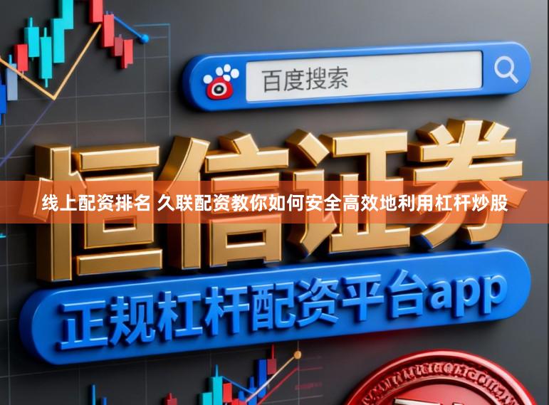 线上配资排名 久联配资教你如何安全高效地利用杠杆炒股