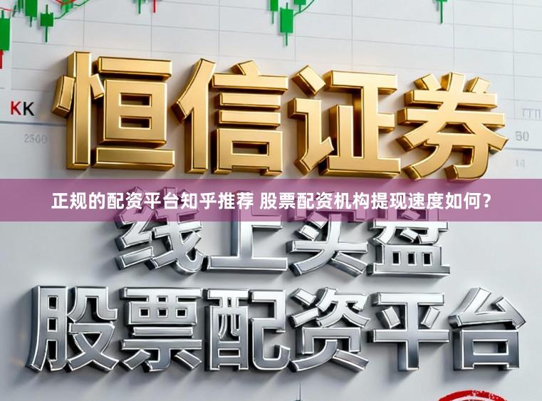 正规的配资平台知乎推荐 股票配资机构提现速度如何？