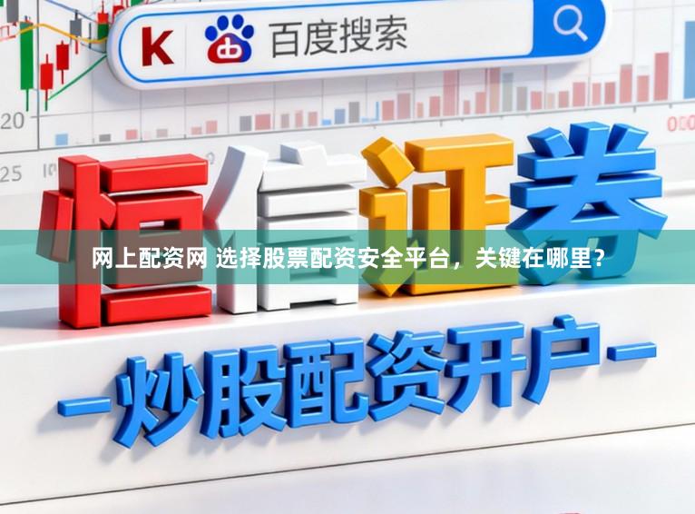 网上配资网 选择股票配资安全平台，关键在哪里？