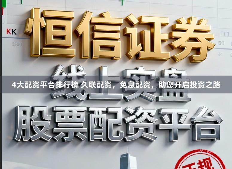 4大配资平台排行榜 久联配资，免息配资，助您开启投资之路