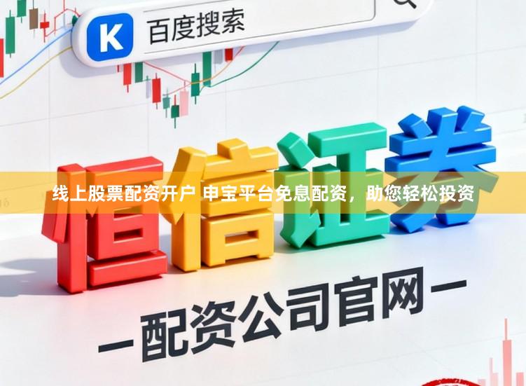 线上股票配资开户 申宝平台免息配资，助您轻松投资