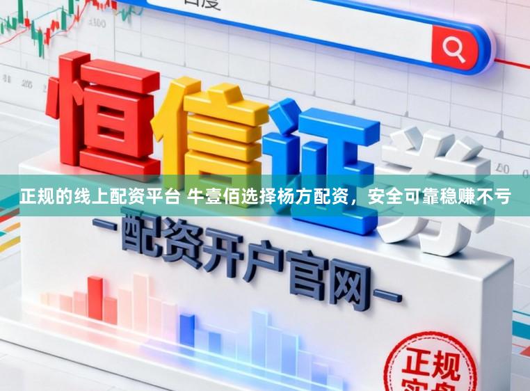 正规的线上配资平台 牛壹佰选择杨方配资，安全可靠稳赚不亏